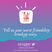 Afrogist, people share, friendship, breakup, breakup stories,