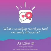 People share, attractive traits, weird attractions, interactive, discuss, Afrogist,