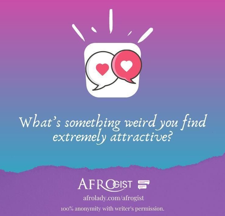 People share, attractive traits, weird attractions, interactive, discuss, Afrogist,