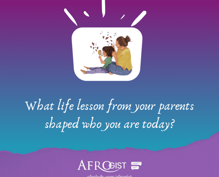 Afrogist, What life lesson from your parents shaped who you are today?