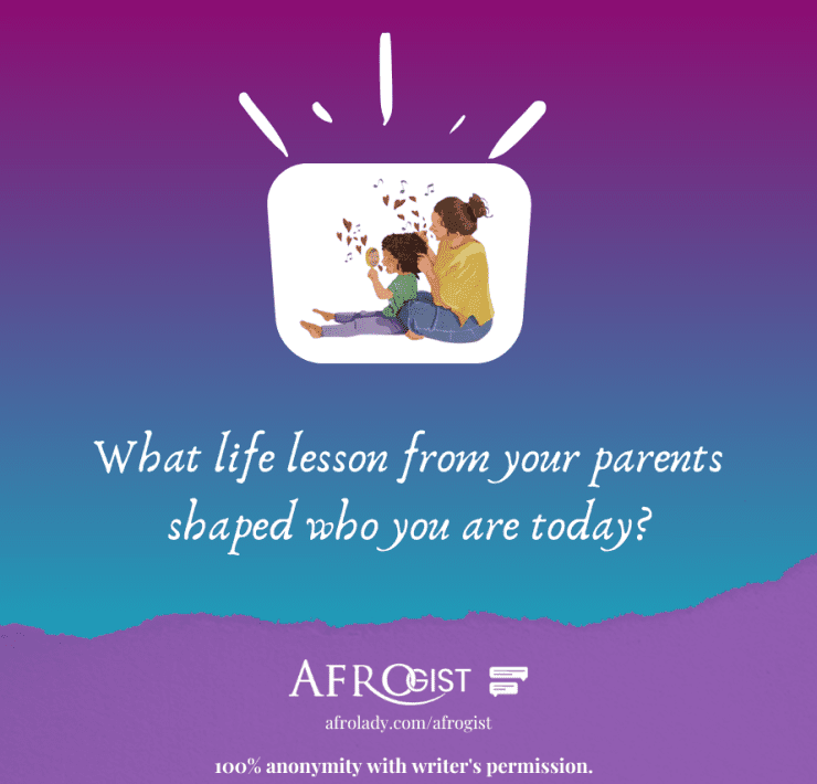 Afrogist, What life lesson from your parents shaped who you are today?