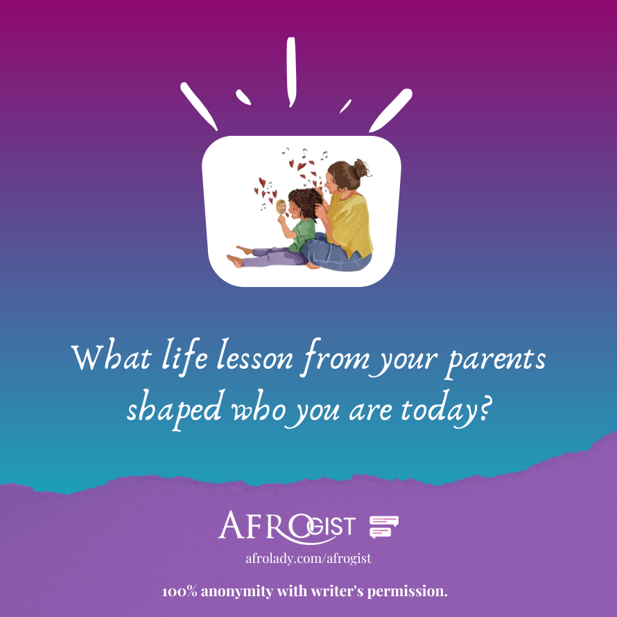 Afrogist, What life lesson from your parents shaped who you are today?