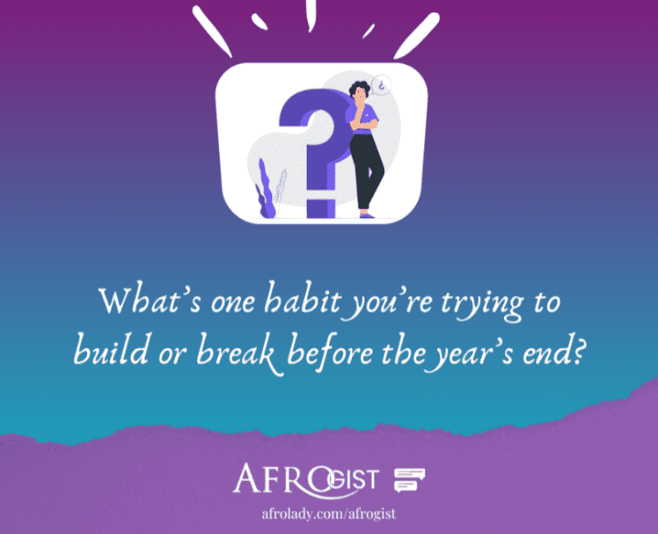 Afrogust: 18 People Share Habits They’re Trying to Build or Break Before the Year Ends
