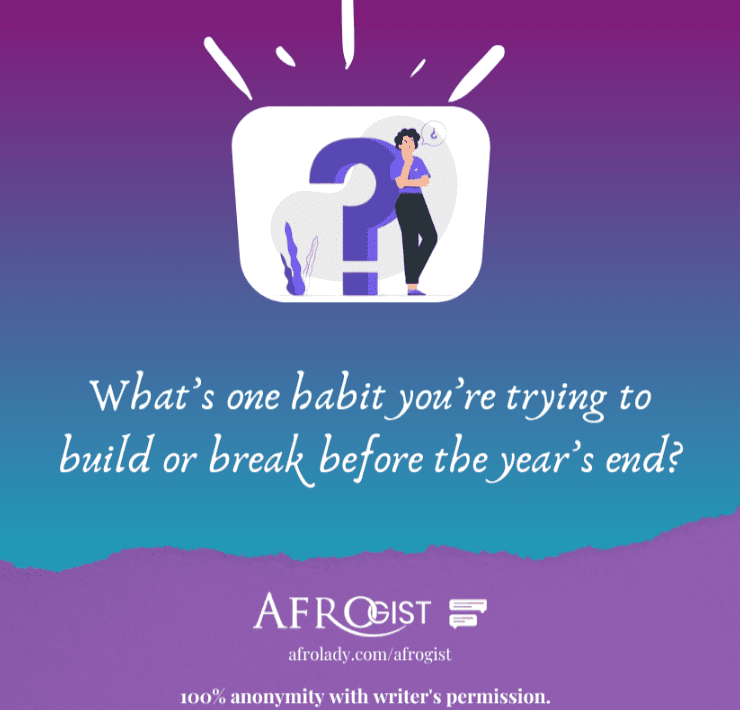 Afrogust: 18 People Share Habits They’re Trying to Build or Break Before the Year Ends